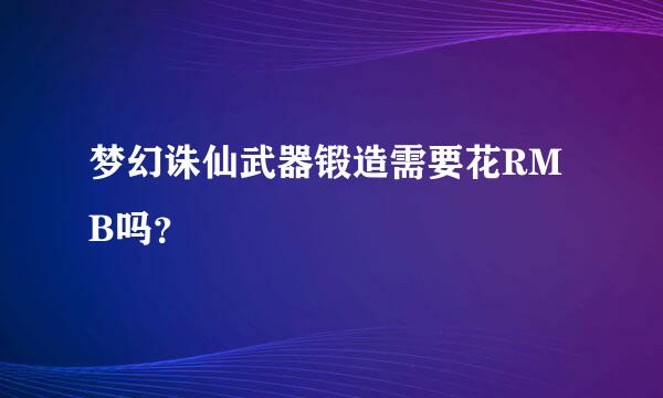 梦幻诛仙武器锻造需要花RMB吗？