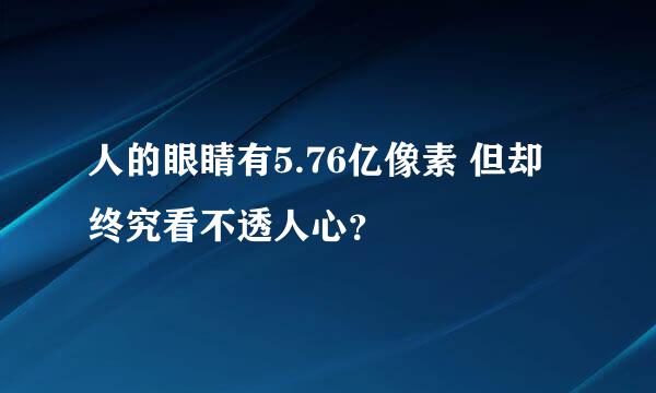 人的眼睛有5.76亿像素 但却终究看不透人心？