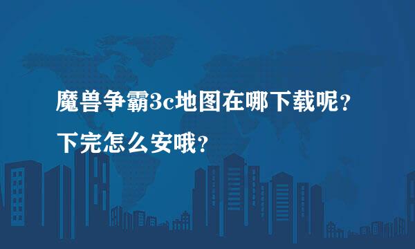 魔兽争霸3c地图在哪下载呢？下完怎么安哦？