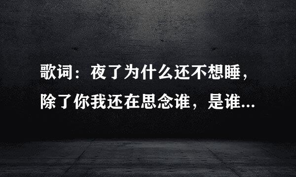 歌词：夜了为什么还不想睡，除了你我还在思念谁，是谁唱的，歌名是什么？