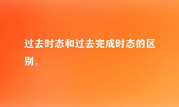 过去时态和过去完成时态的区别。