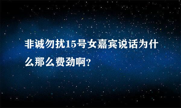 非诚勿扰15号女嘉宾说话为什么那么费劲啊？