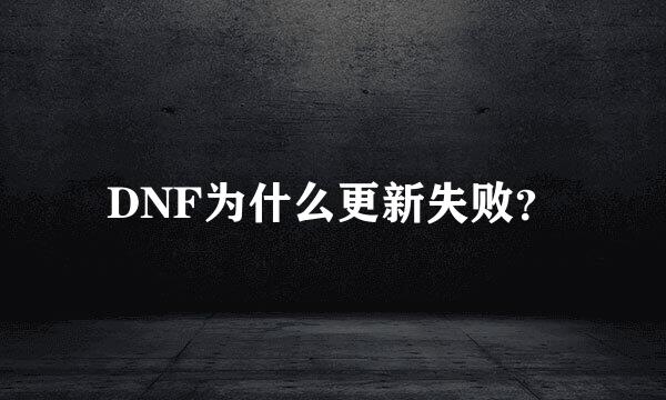 DNF为什么更新失败？