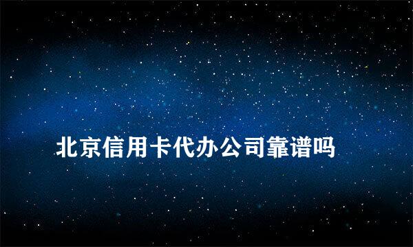 
北京信用卡代办公司靠谱吗
