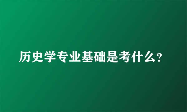 历史学专业基础是考什么？