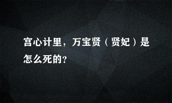 宫心计里，万宝贤（贤妃）是怎么死的？