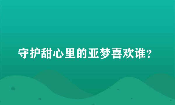 守护甜心里的亚梦喜欢谁？