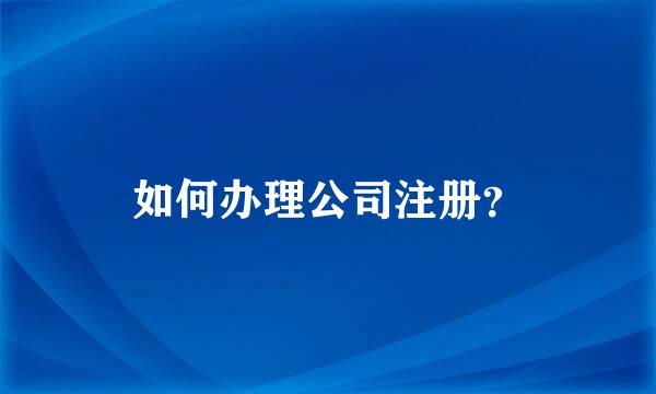 如何办理公司注册？