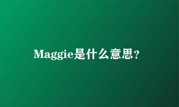 Maggie是什么意思？