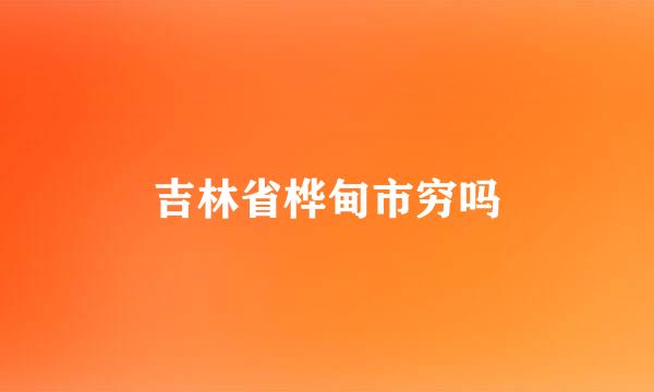 吉林省桦甸市穷吗