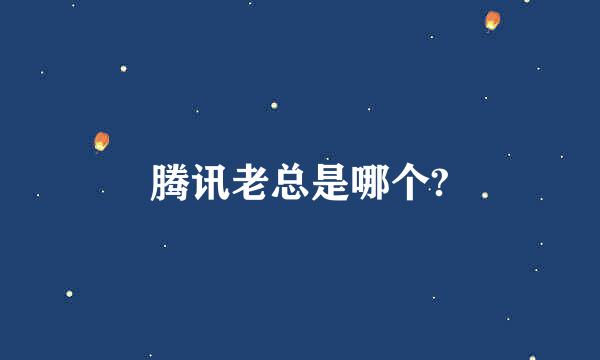 腾讯老总是哪个?