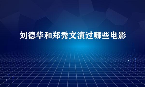 刘德华和郑秀文演过哪些电影