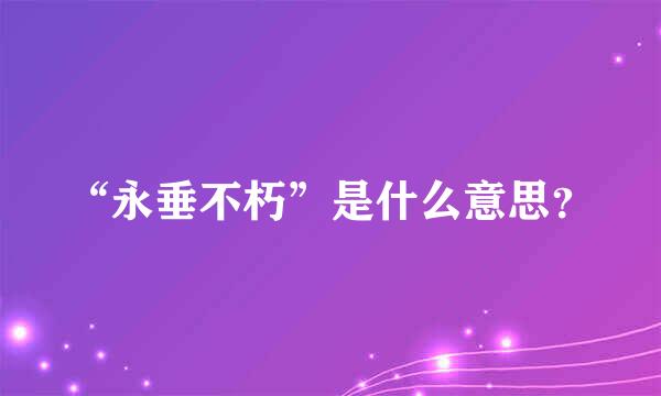 “永垂不朽”是什么意思？