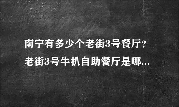 南宁有多少个老街3号餐厅？老街3号牛扒自助餐厅是哪一个店？