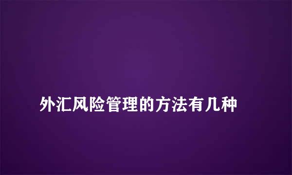 
外汇风险管理的方法有几种
