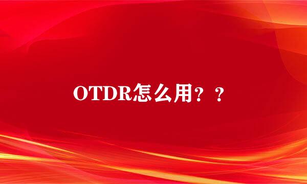 OTDR怎么用？？