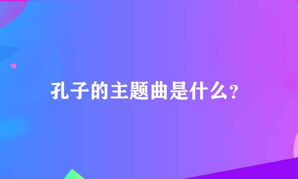 孔子的主题曲是什么？