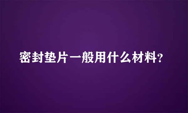 密封垫片一般用什么材料？