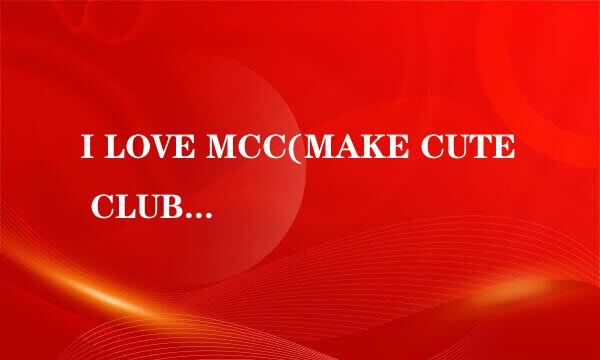 I LOVE MCC(MAKE CUTE CLUB)我爱装可爱俱乐部