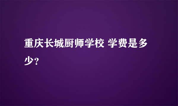 重庆长城厨师学校 学费是多少？