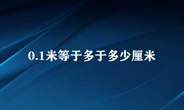 0.1米等于多于多少厘米