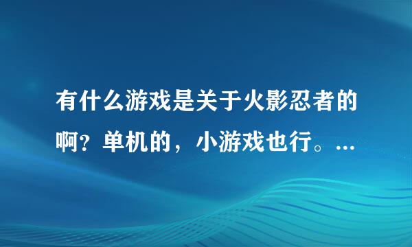 有什么游戏是关于火影忍者的啊？单机的，小游戏也行。要可以下载的。