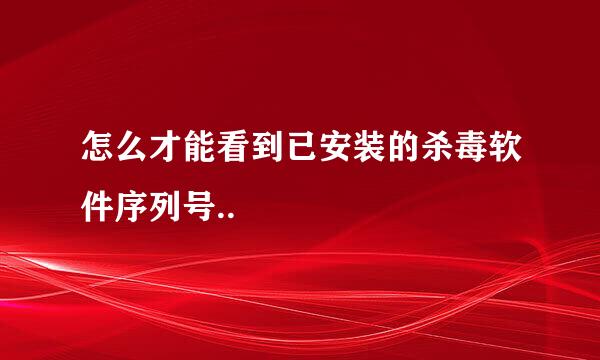 怎么才能看到已安装的杀毒软件序列号..