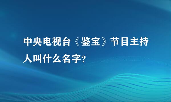 中央电视台《鉴宝》节目主持人叫什么名字？