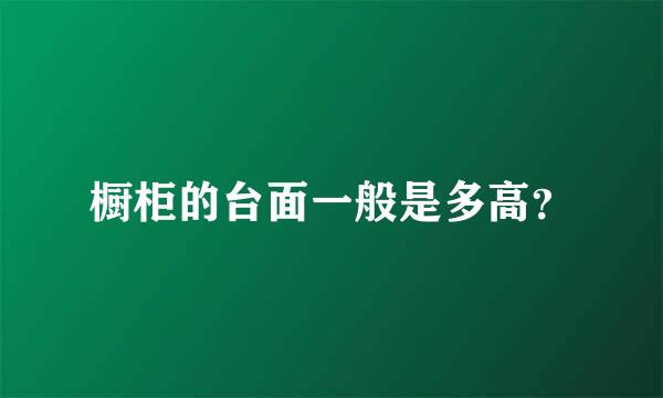 橱柜的台面一般是多高？