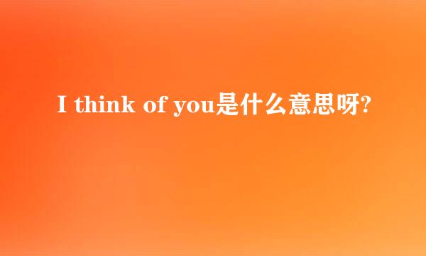 I think of you是什么意思呀?