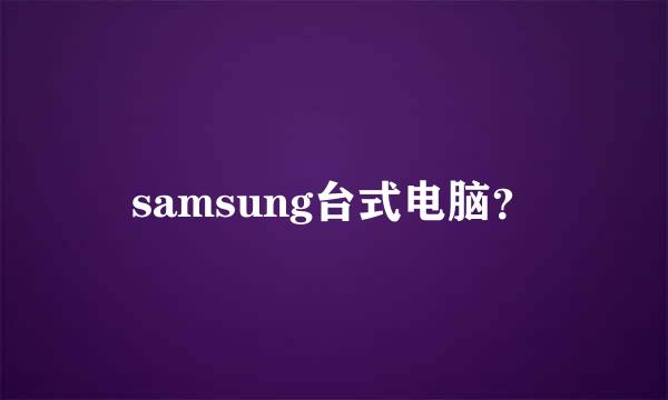 samsung台式电脑？