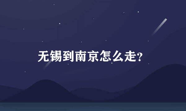 无锡到南京怎么走？