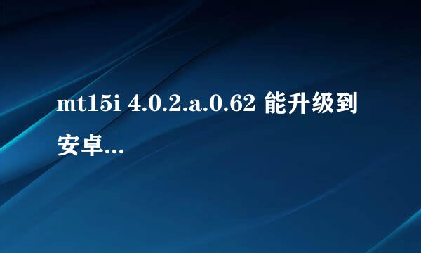 mt15i 4.0.2.a.0.62 能升级到安卓4.0吗