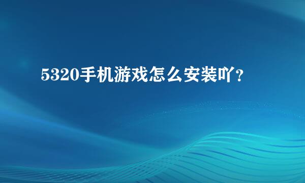 5320手机游戏怎么安装吖？