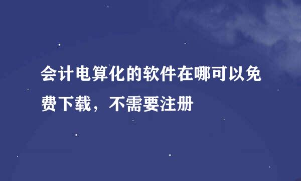 会计电算化的软件在哪可以免费下载，不需要注册