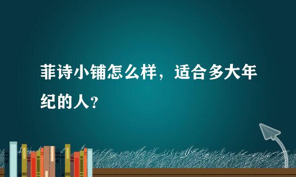 菲诗小铺怎么样，适合多大年纪的人？