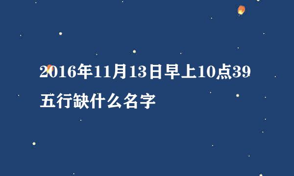 2016年11月13日早上10点39五行缺什么名字