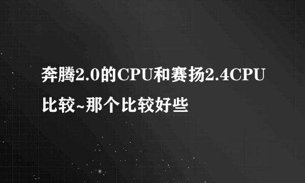 奔腾2.0的CPU和赛扬2.4CPU比较~那个比较好些