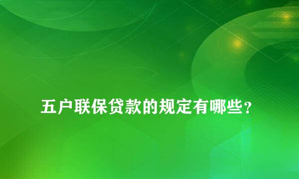 
五户联保贷款的规定有哪些？
