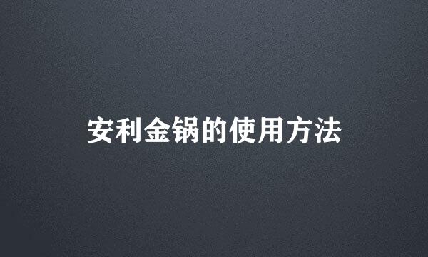 安利金锅的使用方法