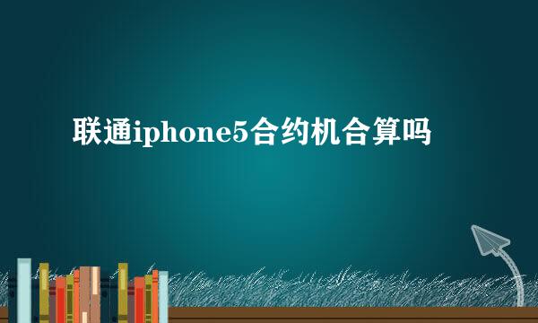 联通iphone5合约机合算吗