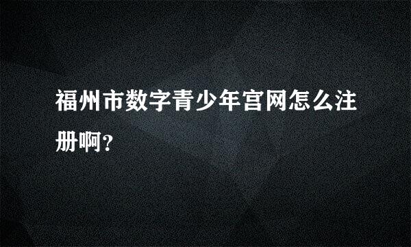 福州市数字青少年宫网怎么注册啊？