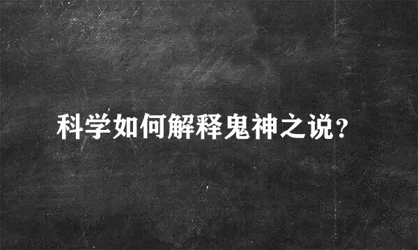 科学如何解释鬼神之说？