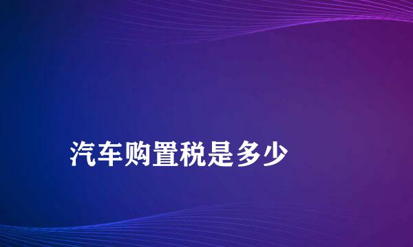 
汽车购置税是多少
