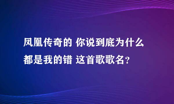 凤凰传奇的 你说到底为什么 都是我的错 这首歌歌名？