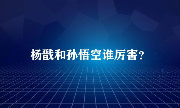 杨戬和孙悟空谁厉害？