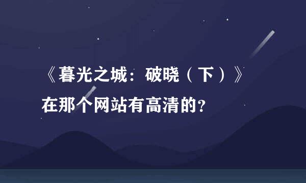 《暮光之城：破晓（下）》 在那个网站有高清的？