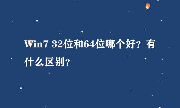 Win7 32位和64位哪个好？有什么区别？