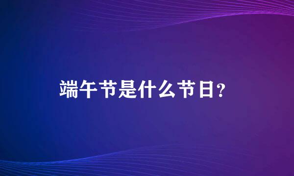 端午节是什么节日？