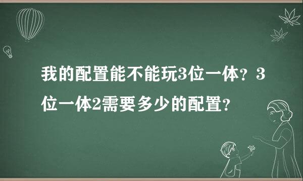 我的配置能不能玩3位一体？3位一体2需要多少的配置？